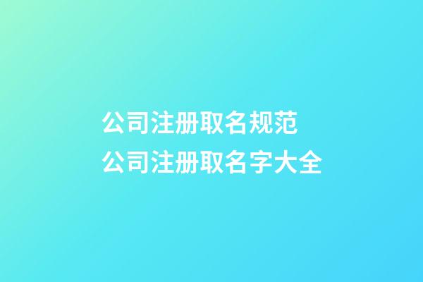 公司注册取名规范 公司注册取名字大全-第1张-公司起名-玄机派